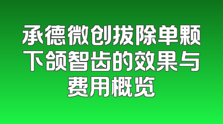承德微创拔除单颗下颌智齿的效果与费用概览