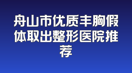 舟山市优质丰胸假体取出整形医院推荐