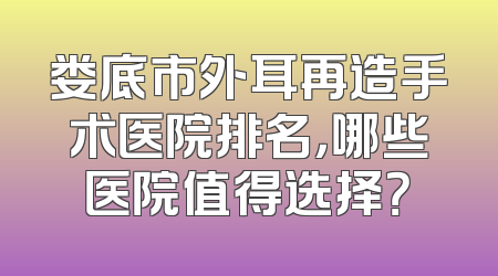 娄底市外耳再造手术医院排名，哪些医院值得选择？