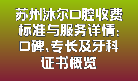苏州沐尔口腔收费标准与服务详情：口碑、专长及牙科证书概览
