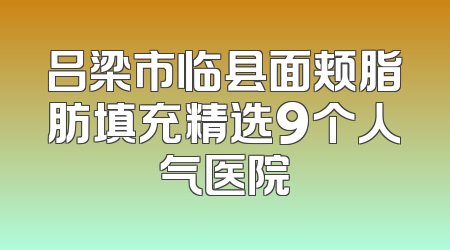 吕梁市临县面颊脂肪填充精选9个人气医院