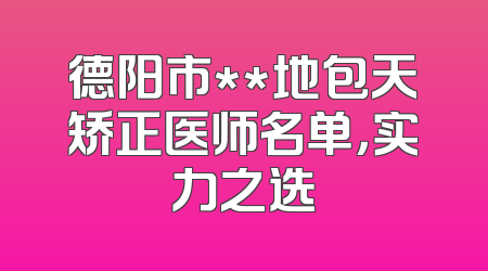 德阳市**地包天矫正医师名单，实力之选