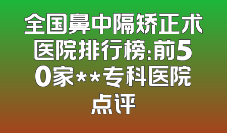 全国鼻中隔矫正术医院排行榜：前50家**专科医院点评