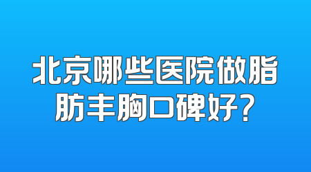 北京哪些医院做脂肪丰胸口碑好？
