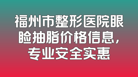 福州市整形医院眼睑抽脂价格信息，专业安全实惠
