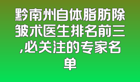 黔南州自体脂肪除皱术医生排名前三，必关注的专家名单