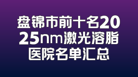 盘锦市前十名2025nm激光溶脂医院名单汇总