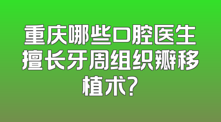 重庆哪些口腔医生擅长牙周组织瓣移植术？