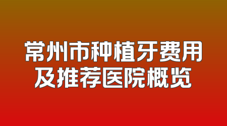 常州市种植牙费用及推荐医院概览