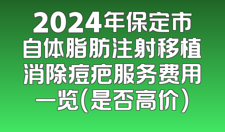 2024年保定市自体脂肪注射移植消除痘疤服务费用一览（是否高价）