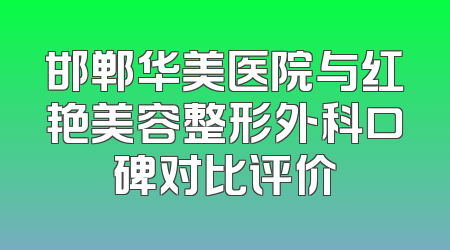 邯郸华美医院与红艳美容整形外科口碑对比评价