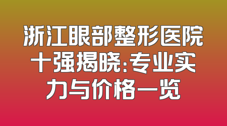 浙江眼部整形医院十强揭晓：专业实力与价格一览