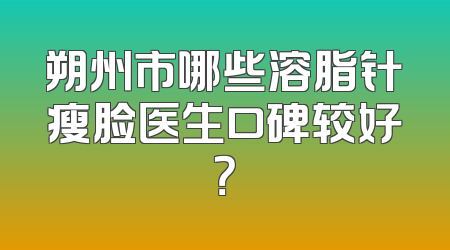 朔州市哪些溶脂针瘦脸医生口碑较好？