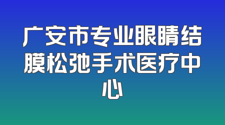 广安市专业眼睛结膜松弛手术医疗中心