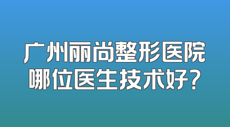 广州丽尚整形医院哪位医生技术好？