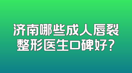 济南哪些成人唇裂整形医生口碑好？