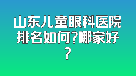 山东儿童眼科医院排名如何？哪家好？