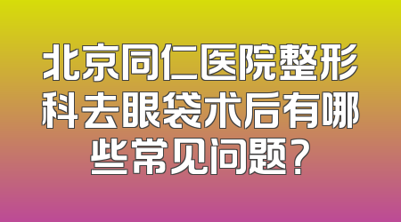 北京同仁医院整形科去眼袋术后有哪些常见问题？