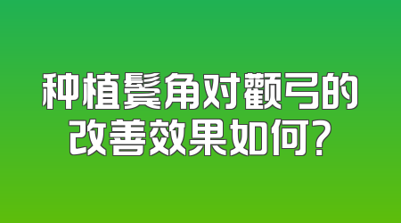 种植鬓角对颧弓的改善效果如何？
