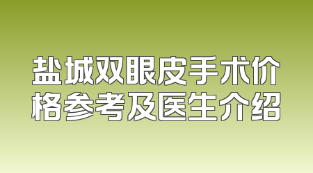 盐城双眼皮手术价格参考及医生介绍