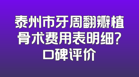 泰州市牙周翻瓣植骨术费用表明细？口碑评价