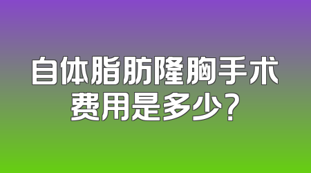 自体脂肪隆胸手术费用是多少？
