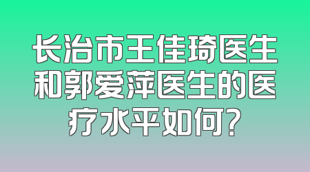 长治市王佳琦医生和郭爱萍医生的医疗水平如何？