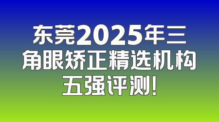 东莞2025年三角眼矫正精选机构五强评测！