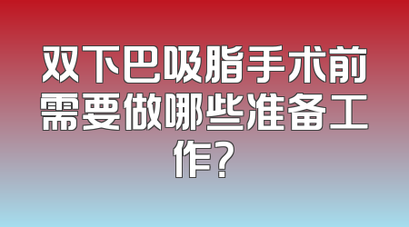 双下巴吸脂手术前需要做哪些准备工作？