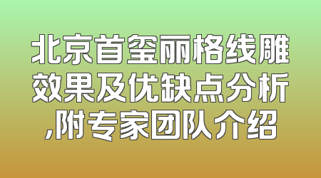 北京首玺丽格线雕效果及优缺点分析，附专家团队介绍