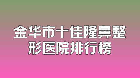 金华市十佳隆鼻整形医院排行榜