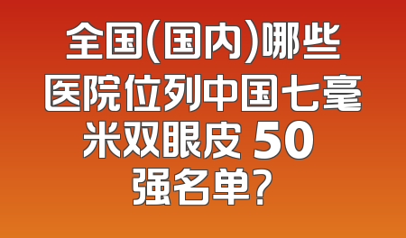全国（国内）哪些医院位列中国七毫米双眼皮 50 强名单？