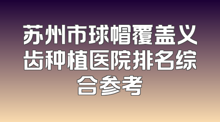 苏州市球帽覆盖义齿种植医院排名综合参考