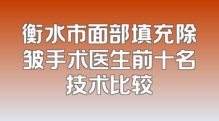 衡水市面部填充除皱手术医生前十名技术比较