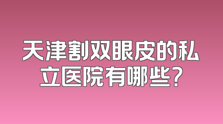 天津割双眼皮的私立医院有哪些？