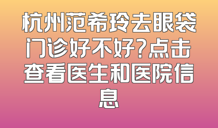杭州范希玲去眼袋门诊好不好？点击查看医生和医院信息