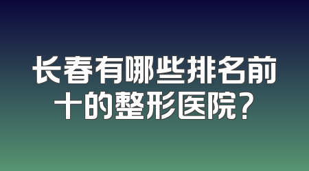 长春有哪些排名前十的整形医院？