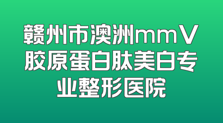 赣州市澳洲mmV胶原蛋白肽美白专业整形医院