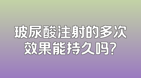 玻尿酸注射的多次效果能持久吗？