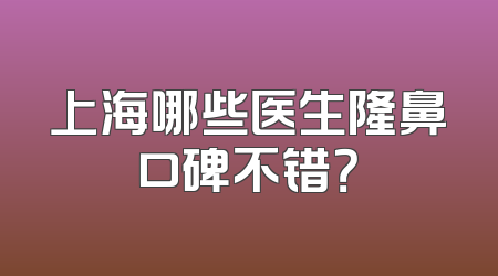 上海哪些医生隆鼻口碑不错？