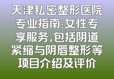 天津私密整形医院专业指南：女性专享服务，包括阴道紧缩与阴唇整形等项目介绍及评价