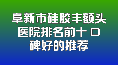 阜新市硅胶丰额头医院排名前十 口碑好的推荐