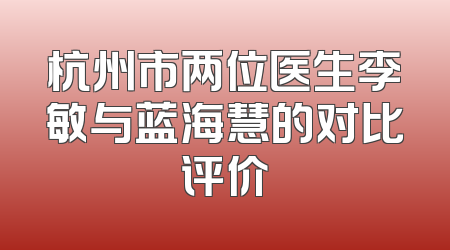 杭州市两位医生李敏与蓝海慧的对比评价