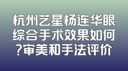 杭州艺星杨连华眼综合手术效果如何？审美和手法评价