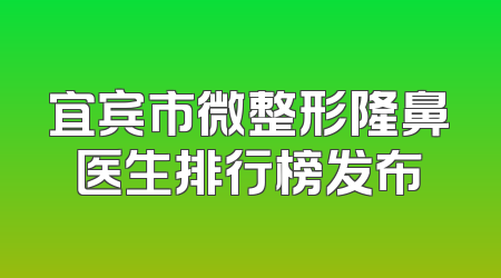 宜宾市微整形隆鼻医生排行榜发布