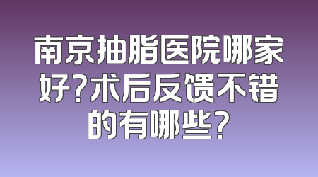 南京抽脂医院哪家好？术后反馈不错的有哪些？