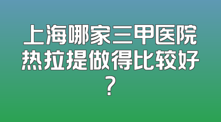 上海哪家三甲医院热拉提做得比较好？