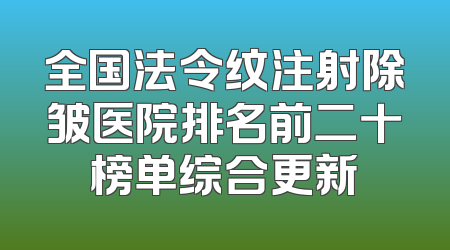 全国法令纹注射除皱医院排名前二十榜单综合更新
