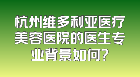 杭州维多利亚医疗美容医院的医生专业背景如何？