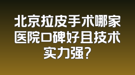 北京拉皮手术哪家医院口碑好且技术实力强？